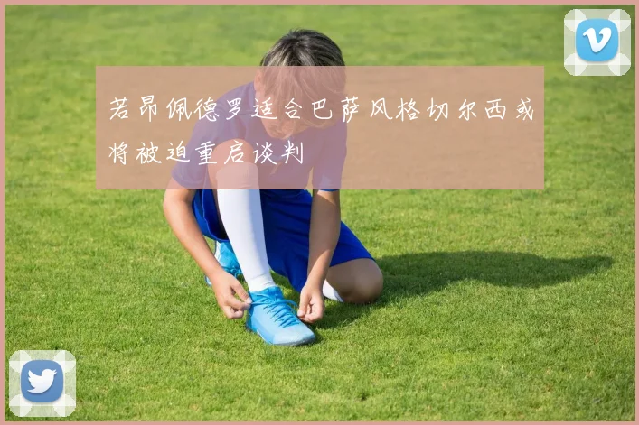 若昂佩德罗适合巴萨风格切尔西或将被迫重启谈判