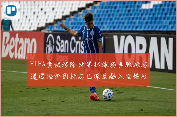 FIFA尝试移除世界杯球场奔驰标志遭遇挫折因标志已深度融入场馆结构