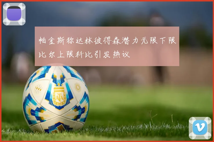 帕金斯称达林彼得森潜力无限下限比尔上限科比引发热议