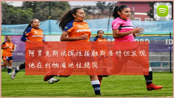 阿贾克斯试探性接触斯洛特但发现他在利物浦地位稳固