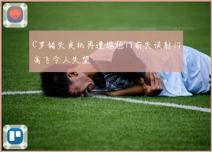 C罗错失良机再遭尴尬门前失误射门高飞令人失望