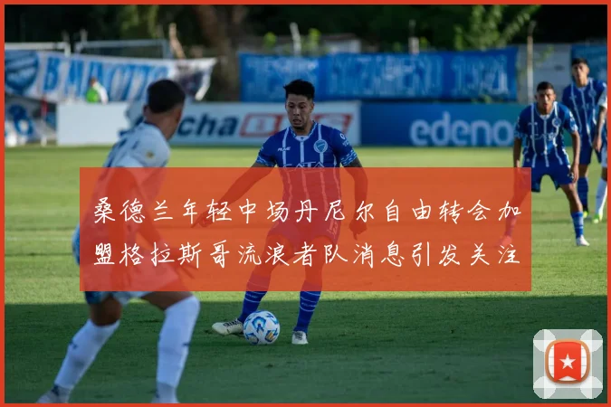 桑德兰年轻中场丹尼尔自由转会加盟格拉斯哥流浪者队消息引发关注