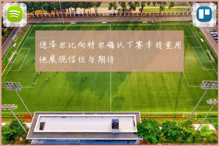德泽尔比向特尔确认下赛季将重用他展现信任与期待