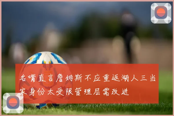 名嘴直言詹姆斯不应重返湖人三当家身份太受限管理层需改进