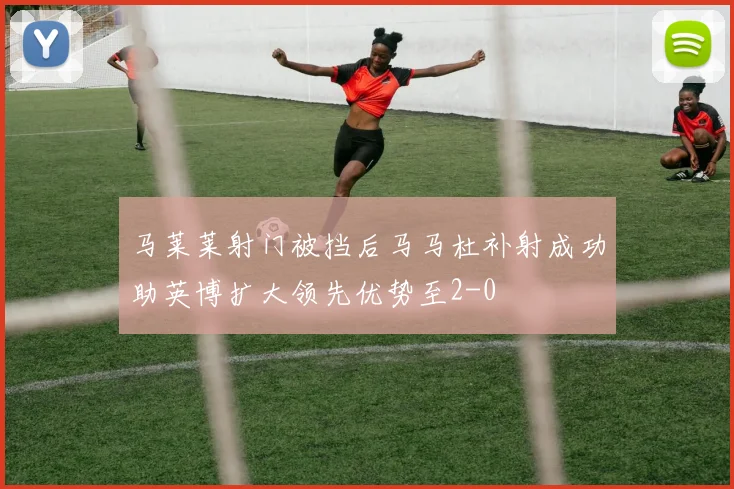 马莱莱射门被挡后马马杜补射成功助英博扩大领先优势至2-0