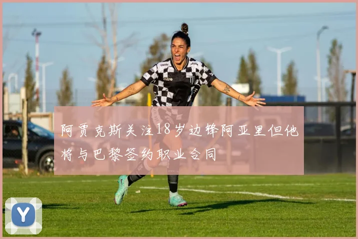 阿贾克斯关注18岁边锋阿亚里但他将与巴黎签约职业合同
