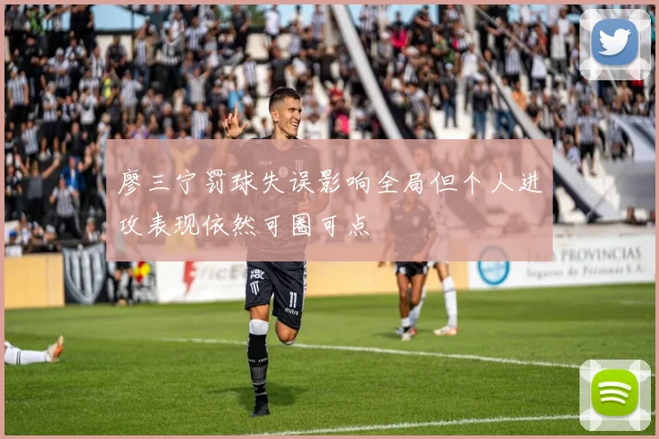 廖三宁罚球失误影响全局但个人进攻表现依然可圈可点