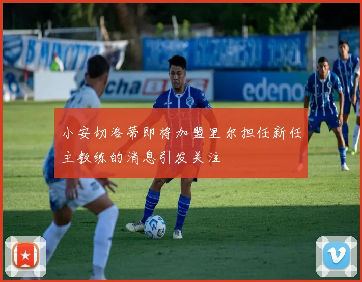 小安切洛蒂即将加盟里尔担任新任主教练的消息引发关注