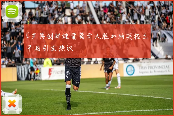 C罗再创辉煌葡萄牙大胜加纳英格兰平局引发热议