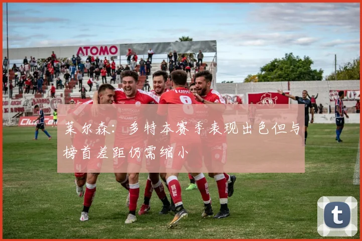 莱尔森：多特本赛季表现出色但与榜首差距仍需缩小